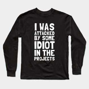 I Was Attacked By Some Idiot In The Projects Long Sleeve T-Shirt